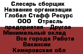 Слесарь-сборщик › Название организации ­ Глобал Стафф Ресурс, ООО › Отрасль предприятия ­ Другое › Минимальный оклад ­ 48 100 - Все города Работа » Вакансии   . Кемеровская обл.,Гурьевск г.